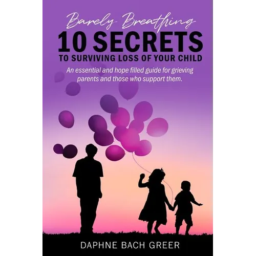 Barely Breathing: 10 Secrets to Surviving Loss of Your Child