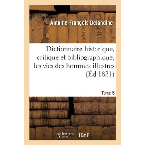 Dictionnaire Historique, Critique Et Bibliographique, Contenant Les Vies Des Hommes Illustres. T. 05