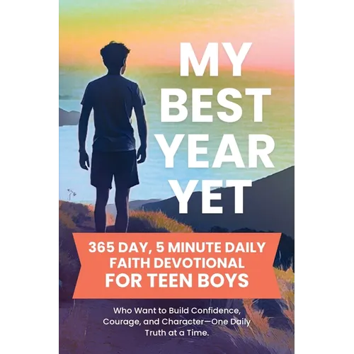 My Best Year Yet - 365 Day, 5 Minute Daily Faith Devotional for Teen Boys Who Want to Build Confidence, Courage, and Character-One Daily Truth at a Ti