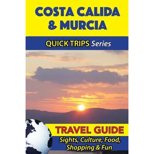 Costa Calida & Murcia Travel Guide (Quick Trips Series): Sights, Culture, Food, Shopping & Fun