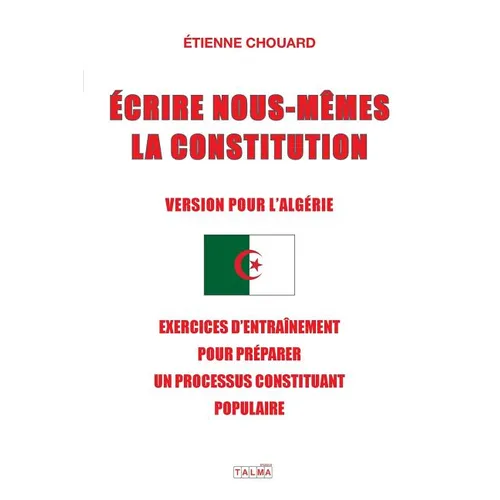 Ecrire Nous-Mêmes La Constitution (Version Pour l'Algerie): Exercices d'Entraînement Pour Préparer Un Processus Constituant Populaire