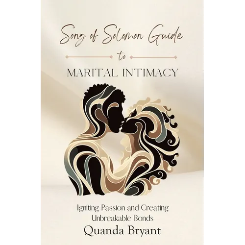 The Song of Solomon Guide to Marital Intimacy: Igniting Passion and Creating Unbreakable Bonds