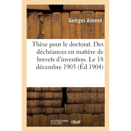 Thèse Pour Le Doctorat. Des Déchéances En Matière de Brevets d'Invention. Le 18 Décembre 1903