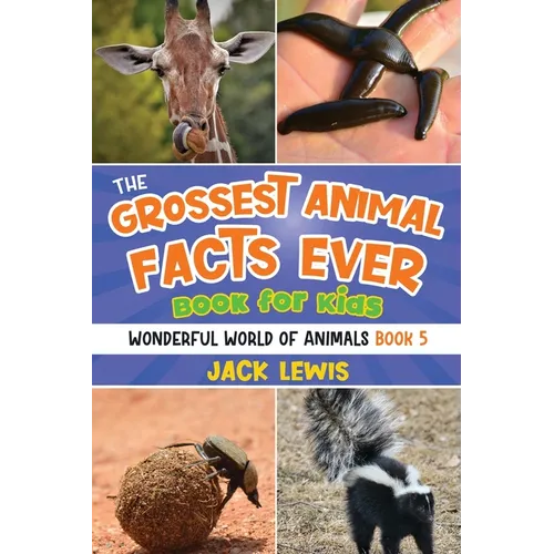 The Grossest Animal Facts Ever Book for Kids: Crazy photos and icky facts about the most shocking animals on the planet!