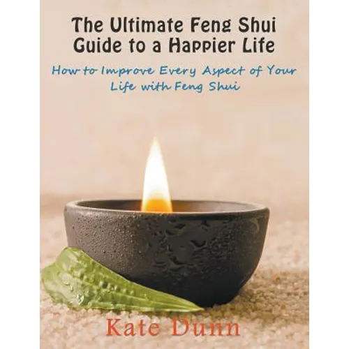 The Ultimate Feng Shui Guide to a Happier Life: How to Improve Every Aspect of Your Life with Feng Shui