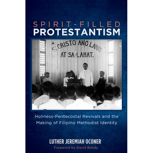 Spirit-Filled Protestantism: Holiness-Pentecostal Revivals and the Making of Filipino Methodist Identity