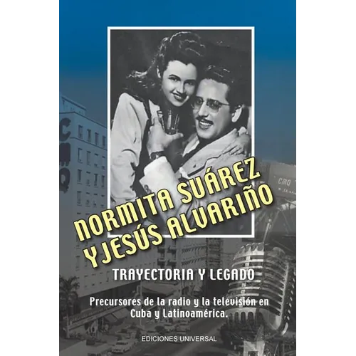 NORMITA SUÁREZ y JESÚS ALVARIÑO TRAYECTORIA Y LEGADO. Precursores de la radio y la televisión en Cuba y Latinoamérica
