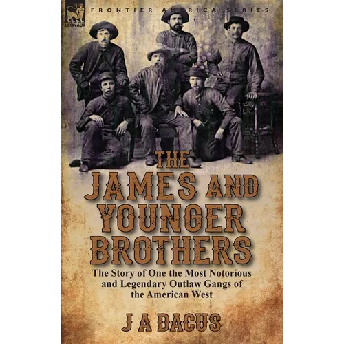 The James and Younger Brothers: the Story of One the Most Notorious and Legendary Outlaw Gangs of the American West