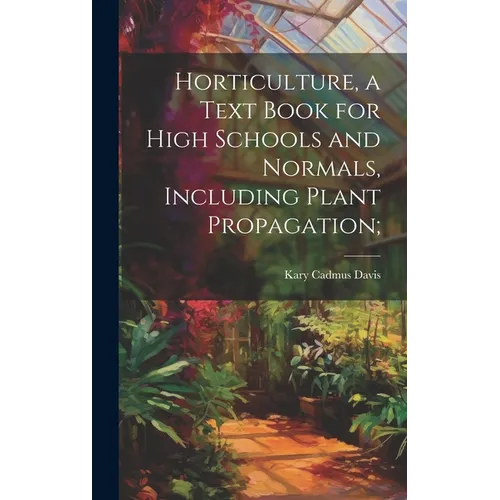 Horticulture, a Text Book for High Schools and Normals, Including Plant Propagation;