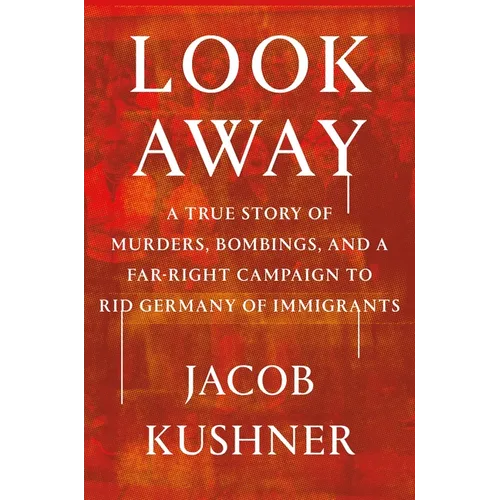 Look Away: A True Story of Murders, Bombings, and a Far-Right Campaign to Rid Germany of Immigrants