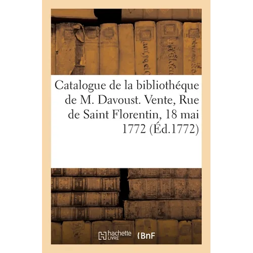 Catalogue des livres de la bibliothéque de M. Davoust. Vente, Rue de Saint Florentin, 18 mai 1772