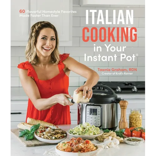 Italian Cooking in Your Instant Pot: 60 Flavorful Homestyle Favorites Made Faster Than Ever