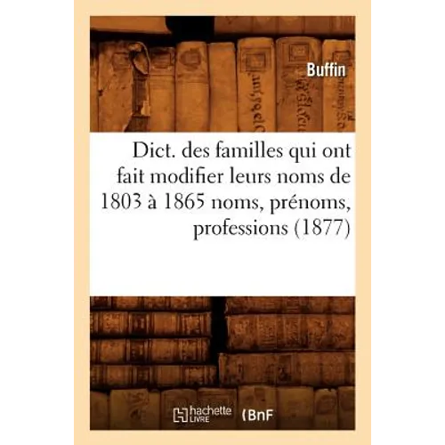 Dict. Des Familles Qui Ont Fait Modifier Leurs Noms de 1803 À 1865 Noms, Prénoms, Professions (1877)
