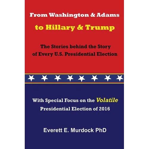 From Washington and Adams to Hillary and Trump: The Stories behind the Story of Every U.S. Presidential Election