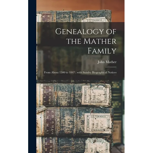 Genealogy of the Mather Family: From About 1500 to 1847; With Sundry Biographical Notices