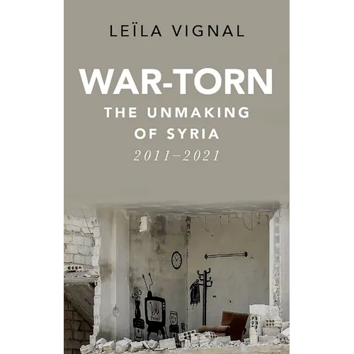 War-Torn: The Unmaking of Syria, 2011-2021