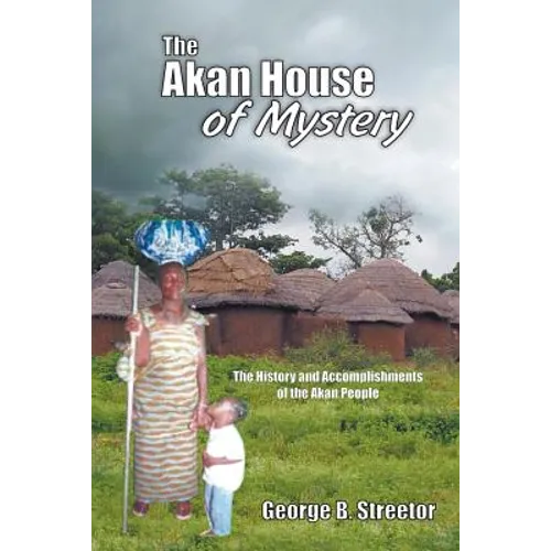 The Akan House of Mystery: The History and Accomplishments of the Akan People