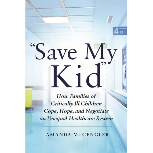 Save My Kid: How Families of Critically Ill Children Cope, Hope, and Negotiate an Unequal Healthcare System
