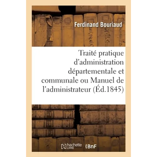 Traité Pratique d'Administration Départementale Et Communale Ou Manuel de l'Administrateur