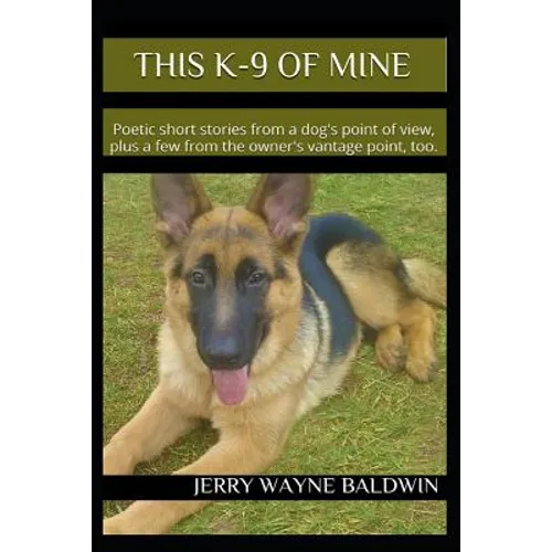 This K-9 of Mine: Poetic short stories from a dog's point of view, plus a few from the owner's vantage point, too.