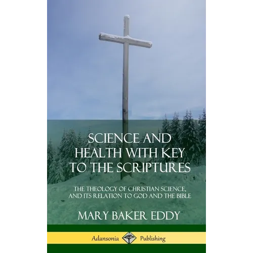 Science and Health with Key to the Scriptures: The Theology of Christian Science, and its Relation to God and the Bible (1910 Edition, Complete) (Hard - Hardcover