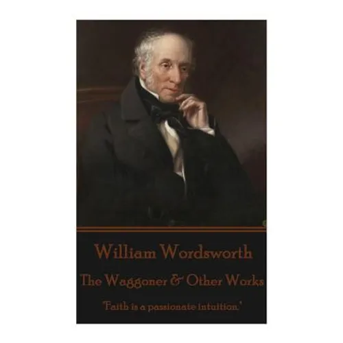 William Wordsworth - The Waggoner & Other Works: "Faith is a passionate intuition."