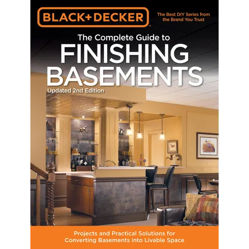 Black & Decker the Complete Guide to Finishing Basements: Projects and Practical Solutions for Converting Basements Into Livable Space