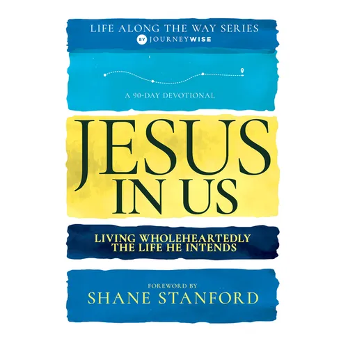 Jesus in Us: Living Wholeheartedly the Life He Intends (a 90-Day Devotional)