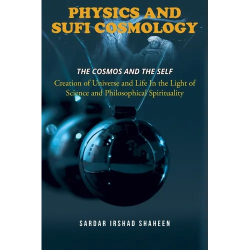 Physics and Sufi Cosmology: Creation of Universe and Life In the Light of Science and Philosophical Spirituality (The Cosmos and the Self)