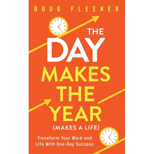The Day Makes the Year (Makes a Life): Transform your work and life with One-Day Success