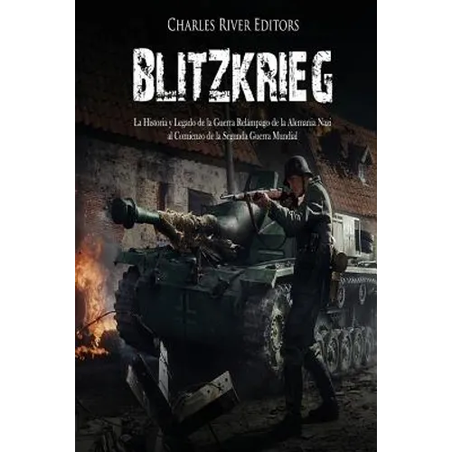 Blitzkrieg: La Historia y Legado de la Guerra Relámpago de la Alemania Nazi al Comienzo de la Segunda Guerra Mundial