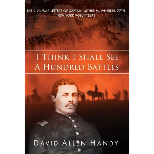 I Think I Shall See a Hundred Battles: The Civil War Letters of Captain Luther M. Wheeler, 77th New York Volunteers