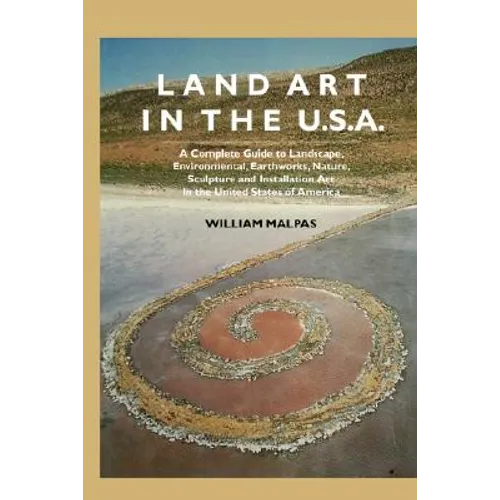 Land Art in the U.S.: A Complete Guide to Landscape, Environmental, Earthworks, Nature, Sculpture and Installation Art in the United States