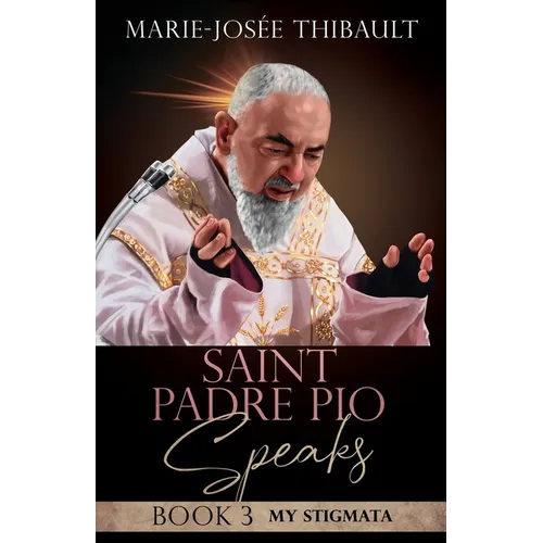 Saint Padre Pio Speaks - Book 3: My Stigmata
