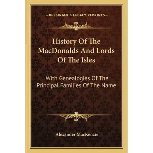 History Of The MacDonalds And Lords Of The Isles: With Genealogies Of The Principal Families Of The Name