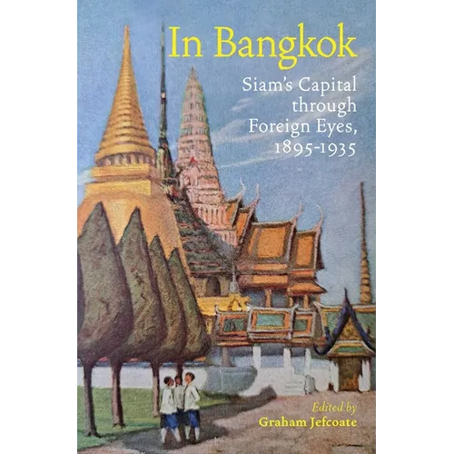 In Bangkok: Siam's Capital Through Foreign Eyes, 1895-1935