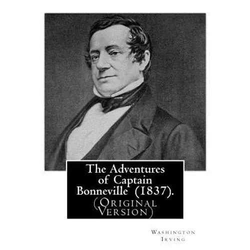 The Adventures of Captain Bonneville (1837). By: Washington Irving: (Original Version) Benjamin Louis Eulalie de Bonneville (April 14, 1796 - June 12,
