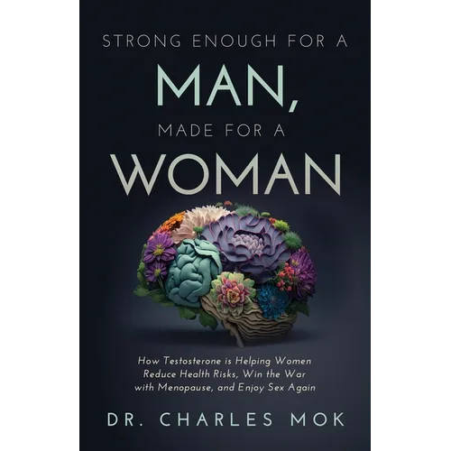 Strong Enough for a Man, Made for a Woman: How Testosterone Is Helping Women Reduce Health Risks, Win the War with Menopause, and Enjoy Sex Again