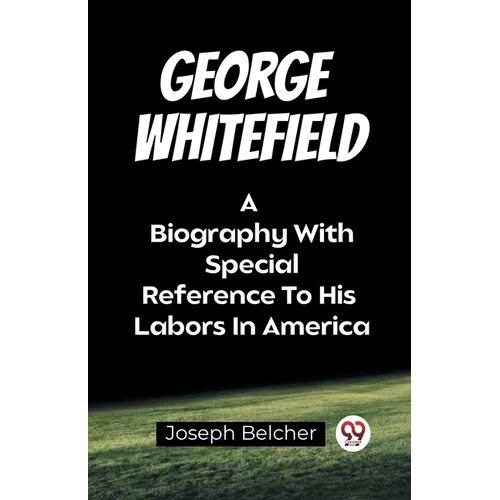 George Whitefield A Biography With Special Reference To His Labors In America