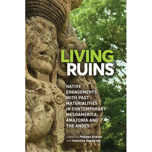 Living Ruins: Native Engagements with Past Materialities in Contemporary Mesoamerica, Amazonia, and the Andes