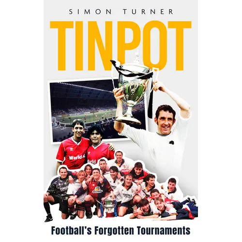 Tinpot: Football's Forgotten Tournaments... from the Anglo Italian to Zenith Data Systems Cup
