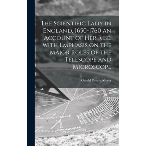 The Scientific Lady in England, 1650-1760 an Account of Her Rise, With Emphasis on the Major Roles of the Telescope and Microscope
