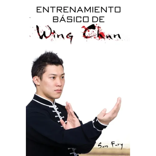 Entrenamiento Básico de Wing Chun: Entrenamiento y Técnicas de la Pelea Callejera Wing Chun