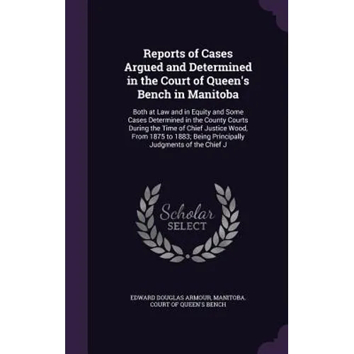 Reports of Cases Argued and Determined in the Court of Queen's Bench in Manitoba: Both at Law and in Equity and Some Cases Determined in the County Co