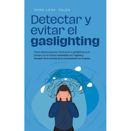 Detectar y evitar el gaslighting Cómo desenmascarar fácilmente el gaslighting en la pareja y en el trabajo basándote en 11 signos y escapar de la tram