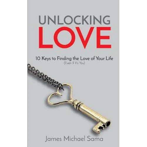 Unlocking Love: 10 Keys to Finding the Love of Your Life (Even If It's You)