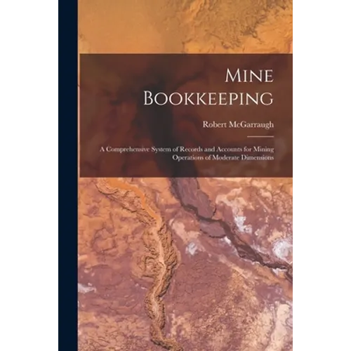 Mine Bookkeeping: a Comprehensive System of Records and Accounts for Mining Operations of Moderate Dimensions