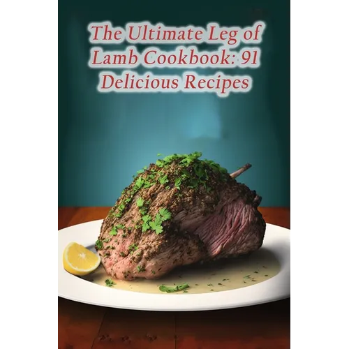 The Ultimate Leg of Lamb Cookbook: 91 Delicious Recipes