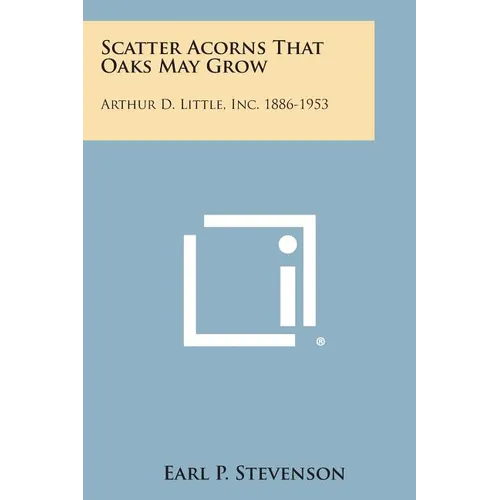 Scatter Acorns That Oaks May Grow: Arthur D. Little, Inc. 1886-1953