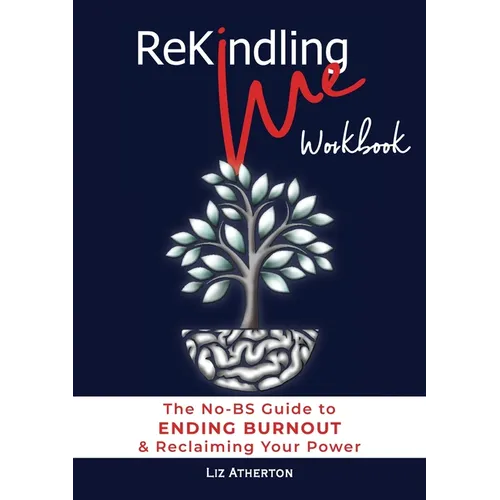 Rekindling Me Workbook: The No-BS Guide to Ending Burnout & Reclaiming Your Power